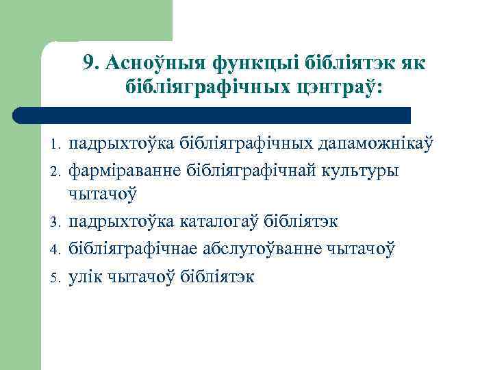 9. Асноўныя функцыі бібліятэк як бібліяграфічных цэнтраў: 1. 2. 3. 4. 5. падрыхтоўка бібліяграфічных