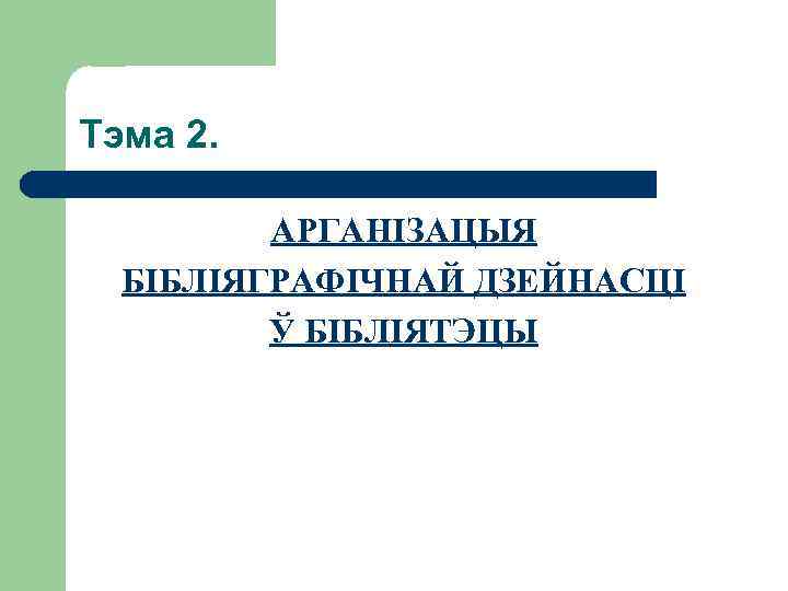 Тэма 2. АРГАНІЗАЦЫЯ БІБЛІЯГРАФІЧНАЙ ДЗЕЙНАСЦІ Ў БІБЛІЯТЭЦЫ 