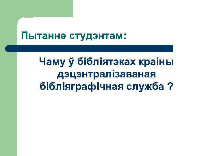 Пытанне студэнтам: Чаму ў бібліятэках краіны дэцэнтралізаваная бібліяграфічная служба ? 