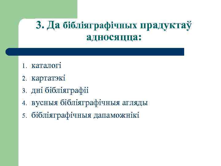 3. Да бібліяграфічных прадуктаў адносяцца: 1. 2. 3. 4. 5. каталогі картатэкі дні бібліяграфіі