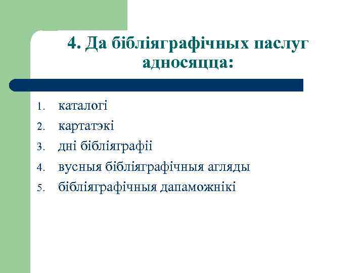 4. Да бібліяграфічных паслуг адносяцца: 1. 2. 3. 4. 5. каталогі картатэкі дні бібліяграфіі