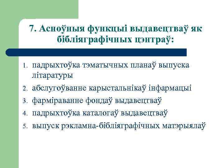 7. Асноўныя функцыі выдавецтваў як бібліяграфічных цэнтраў: 1. 2. 3. 4. 5. падрыхтоўка тэматычных