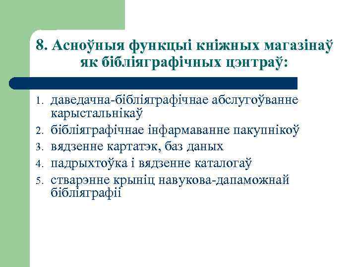 8. Асноўныя функцыі кніжных магазінаў як бібліяграфічных цэнтраў: 1. 2. 3. 4. 5. даведачна-бібліяграфічнае