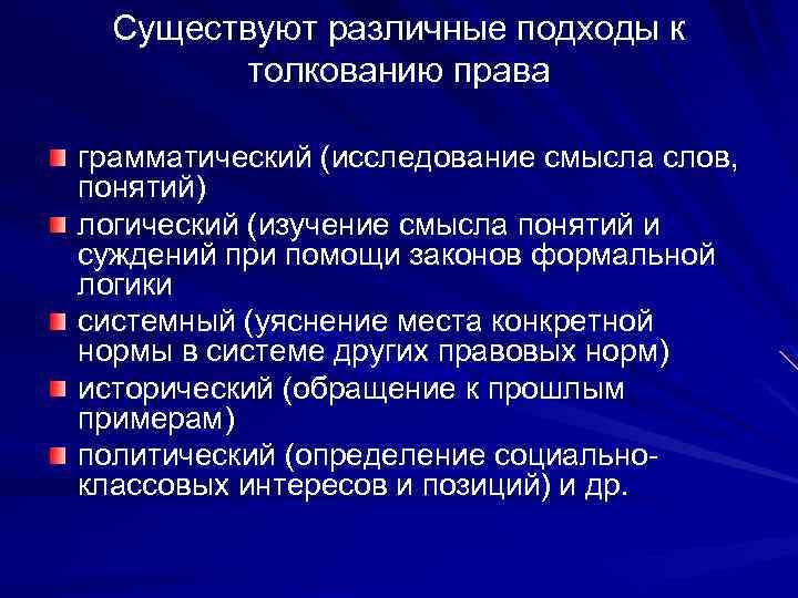Существуют различные подходы к толкованию права грамматический (исследование смысла слов, понятий) логический (изучение смысла