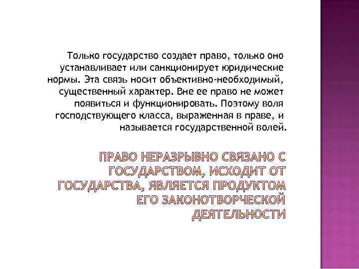Только государство создает право, только оно устанавливает или санкционирует юридические нормы. Эта связь носит