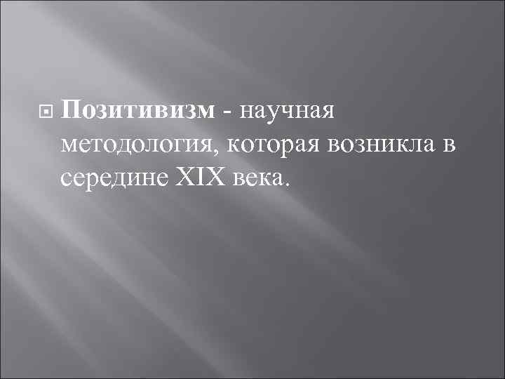  Позитивизм - научная методология, которая возникла в середине XIX века. 