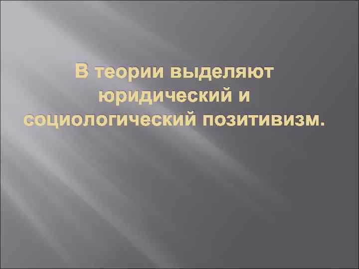 В теории выделяют юридический и социологический позитивизм. 