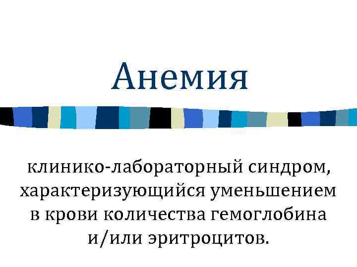 Анемия клинико-лабораторный синдром, характеризующийся уменьшением в крови количества гемоглобина и/или эритроцитов. 
