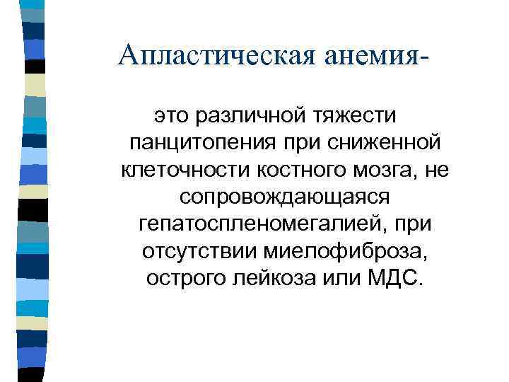 Апластическая анемияэто различной тяжести панцитопения при сниженной клеточности костного мозга, не сопровождающаяся гепатоспленомегалией, при