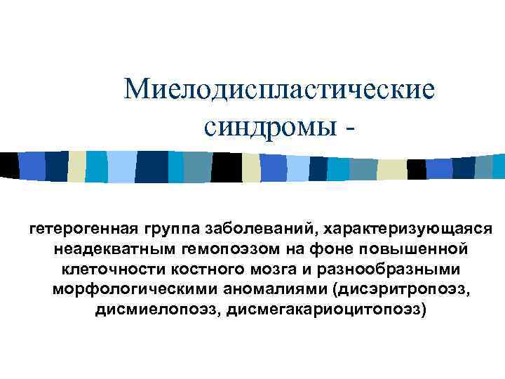 Миелодиспластические синдромы гетерогенная группа заболеваний, характеризующаяся неадекватным гемопоэзом на фоне повышенной клеточности костного мозга