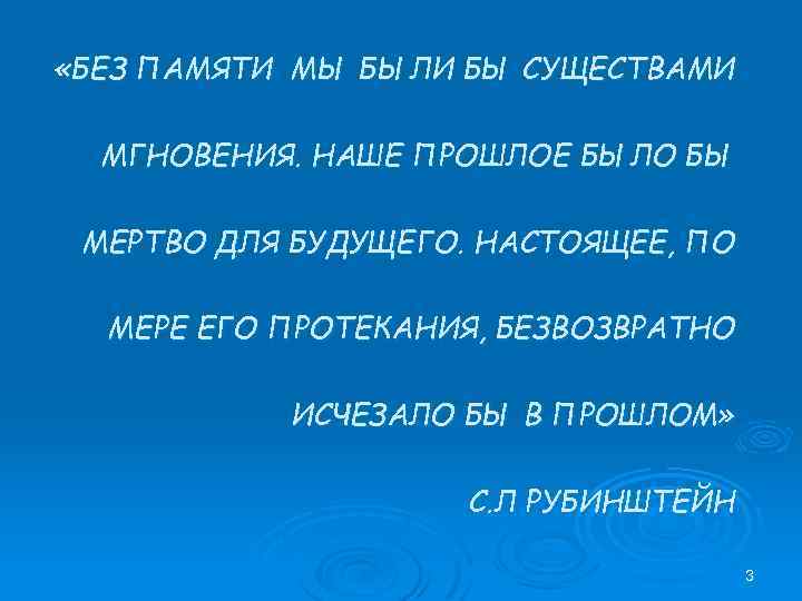  «БЕЗ ПАМЯТИ МЫ БЫЛИ БЫ СУЩЕСТВАМИ МГНОВЕНИЯ. НАШЕ ПРОШЛОЕ БЫЛО БЫ МЕРТВО ДЛЯ