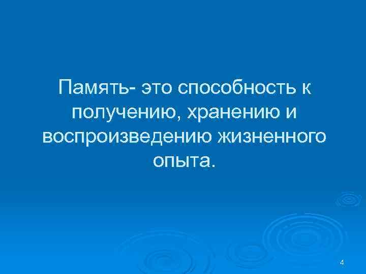 Память- это способность к получению, хранению и воспроизведению жизненного опыта. 4 