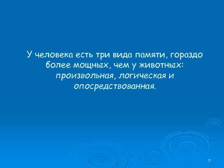 У человека есть три вида памяти, гораздо более мощных, чем у животных: произвольная, логическая