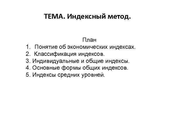 ТЕМА. Индексный метод. План 1. Понятие об экономических индексах. 2. Классификация индексов. 3. Индивидуальные