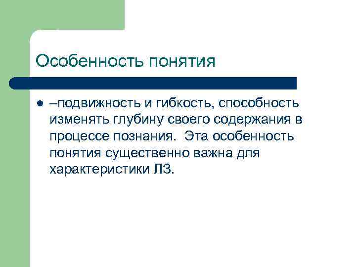 Особенность понятия l –подвижность и гибкость, способность изменять глубину своего содержания в процессе познания.