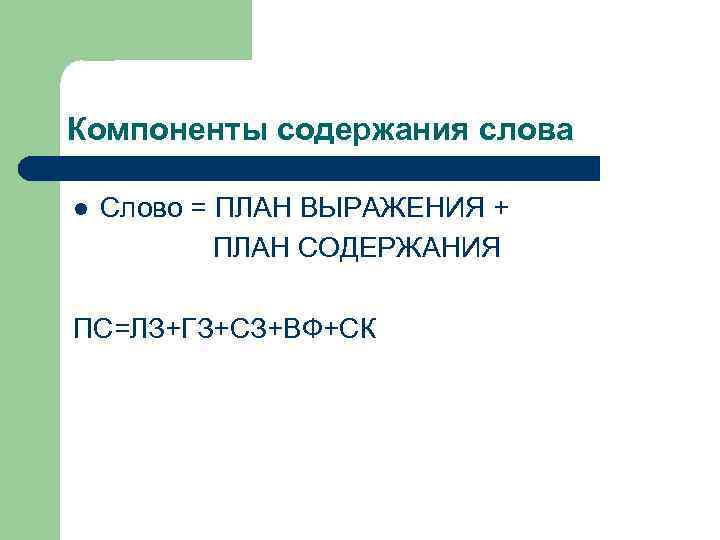 Компоненты содержания слова l Слово = ПЛАН ВЫРАЖЕНИЯ + ПЛАН СОДЕРЖАНИЯ ПС=ЛЗ+ГЗ+СЗ+ВФ+СК 