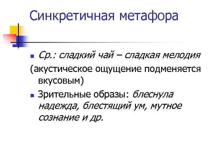 Синкретичная метафора n Ср. : сладкий чай – сладкая мелодия (акустическое ощущение подменяется вкусовым)
