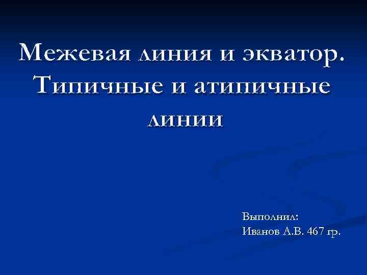 Межевая линия и экватор. Типичные и атипичные линии Выполнил: Иванов А. В. 467 гр.