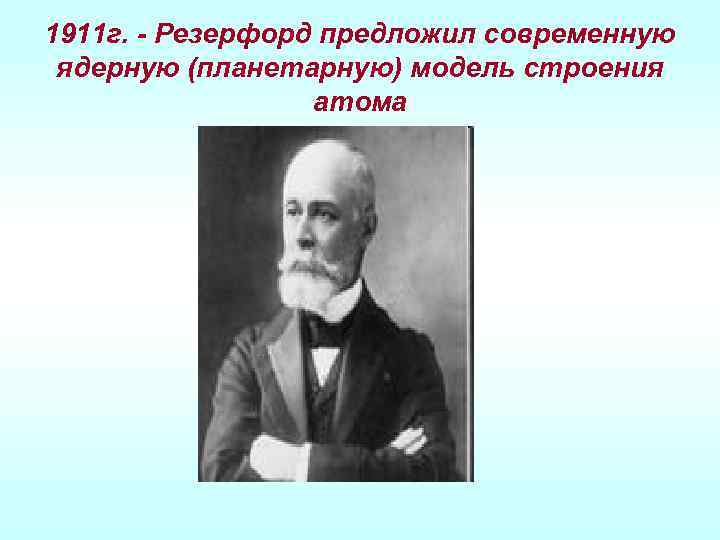 1911 г. - Резерфорд предложил современную ядерную (планетарную) модель строения атома 