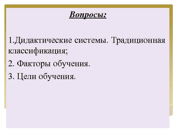 Вопросы: 1. Дидактические системы. Традиционная классификация; 2. Факторы обучения. 3. Цели обучения. 