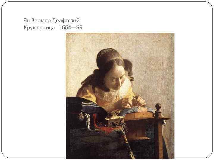 Ян Вермер Делфтский Кружевница. 1664— 65 