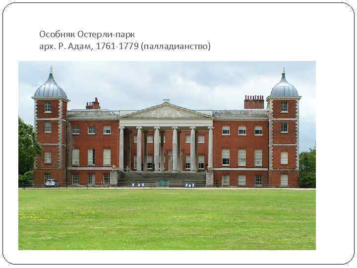 Особняк Остерли-парк арх. Р. Адам, 1761 -1779 (палладианство) 