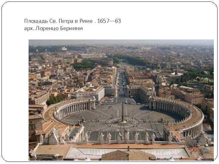 Площадь Св. Петра в Риме. 1657— 63 арх. Лоренцо Бернини 