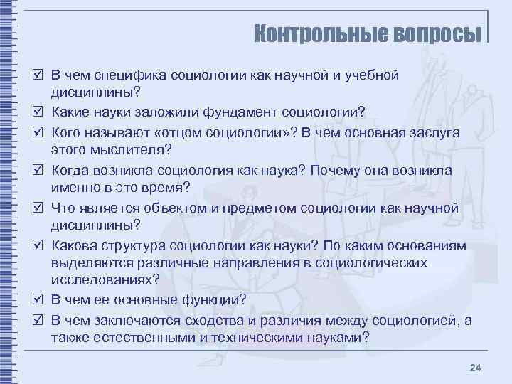 Контрольные вопросы þ В чем специфика социологии как научной и учебной дисциплины? þ Какие