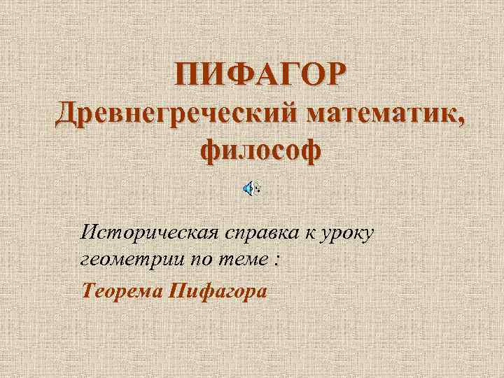 ПИФАГОР Древнегреческий математик, философ Историческая справка к уроку геометрии по теме : Теорема Пифагора