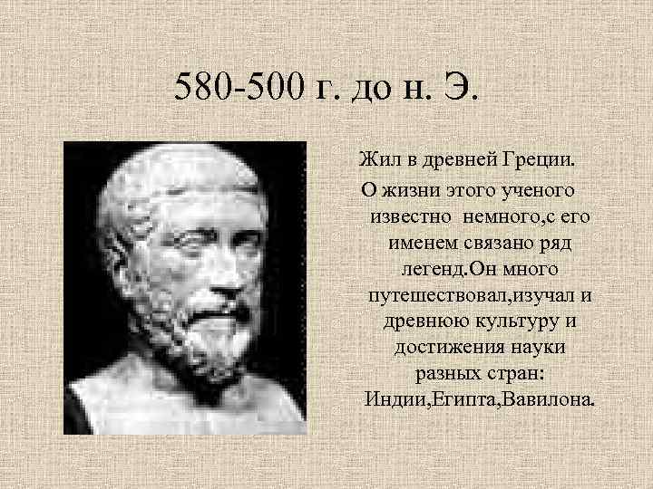 580 -500 г. до н. Э. Жил в древней Греции. О жизни этого ученого