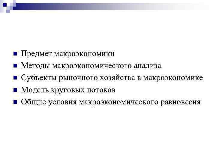 n n n Предмет макроэкономики Методы макроэкономического анализа Субъекты рыночного хозяйства в макроэкономике Модель