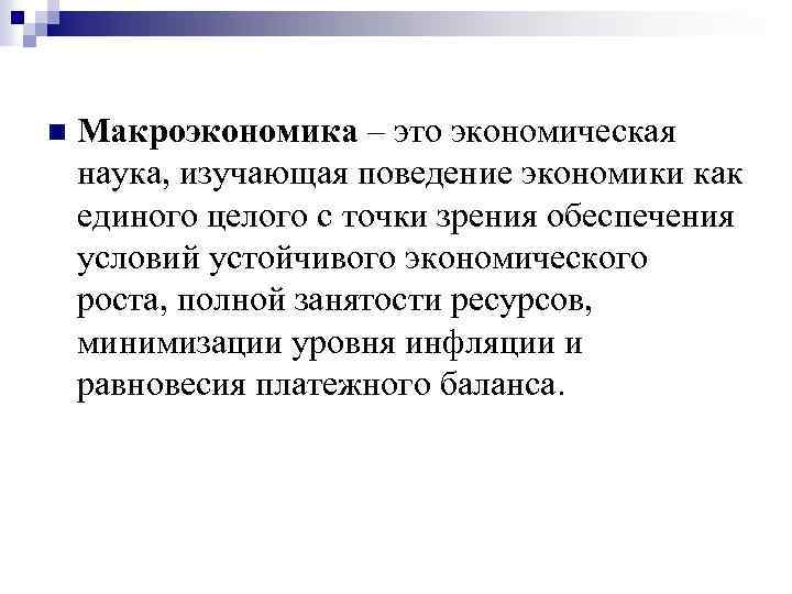 n Макроэкономика – это экономическая наука, изучающая поведение экономики как единого целого с точки