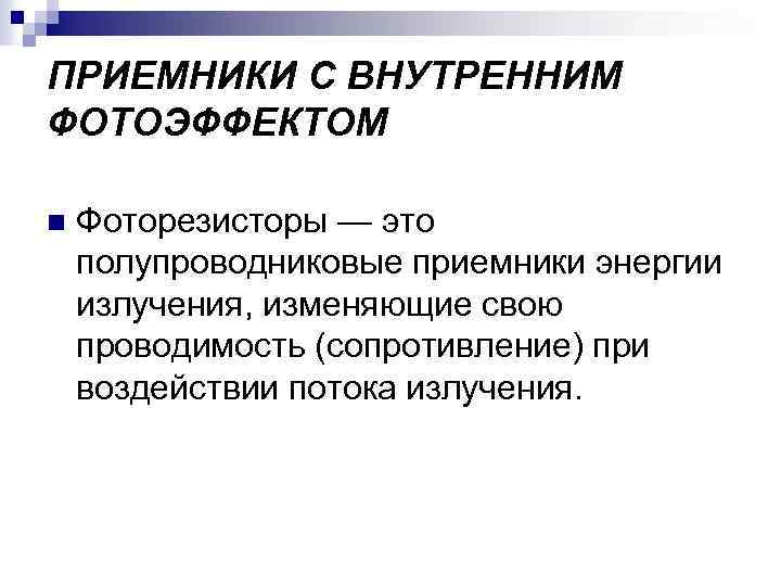 ПРИЕМНИКИ С ВНУТРЕННИМ ФОТОЭФФЕКТОМ n Фоторезисторы — это полупроводниковые приемники энергии излучения, изменяющие свою