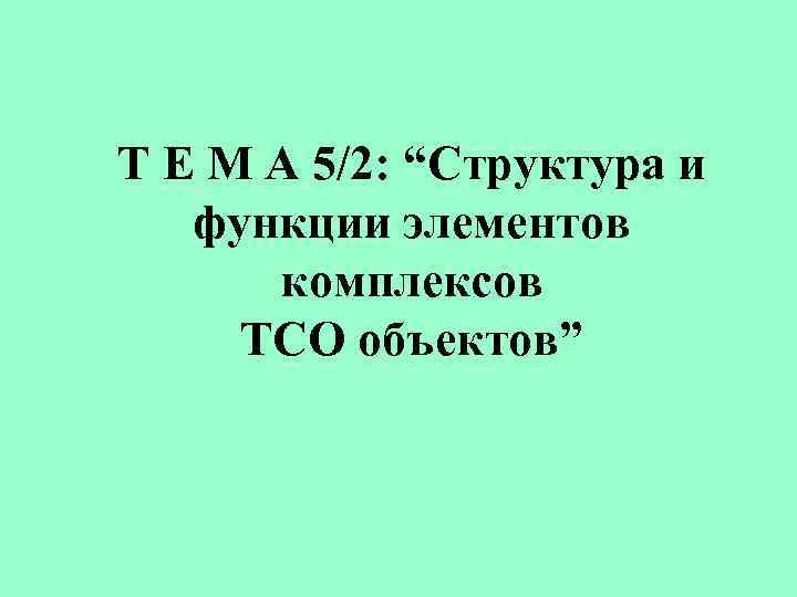 Т Е М А 5/2: “Структура и функции элементов комплексов ТСО объектов” 