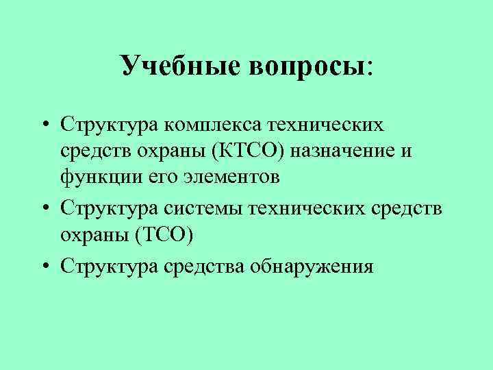 Учебные вопросы: • Структура комплекса технических средств охраны (КТСО) назначение и функции его элементов