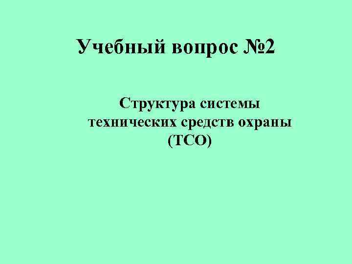 Учебный вопрос № 2 Структура системы технических средств охраны (ТСО) 