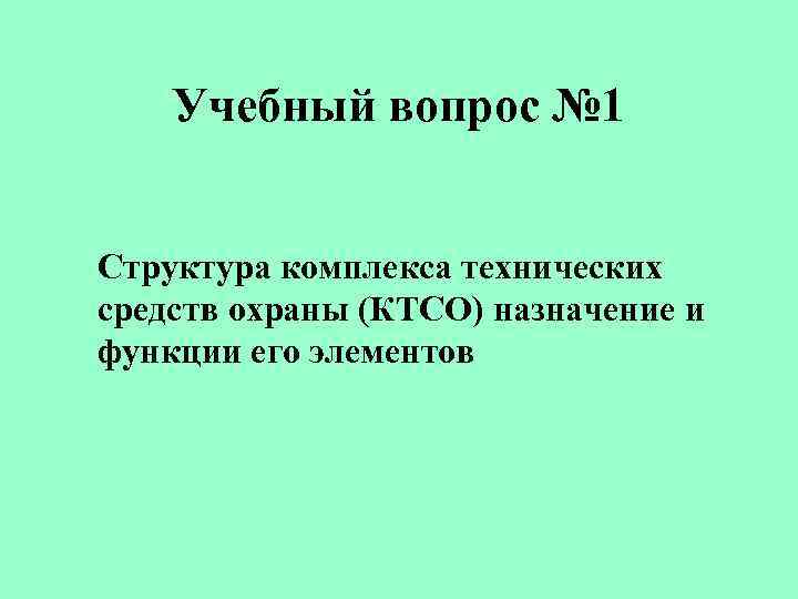 Учебный вопрос № 1 Структура комплекса технических средств охраны (КТСО) назначение и функции его