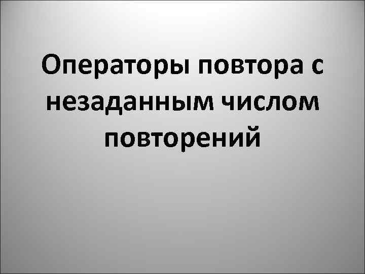 Операторы повтора с незаданным числом повторений 