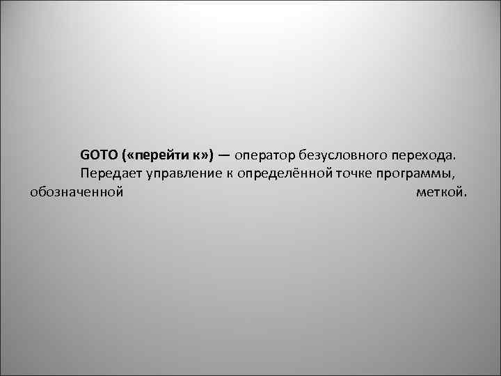 GOTO ( «перейти к» ) — оператор безусловного перехода. Передает управление к определённой точке