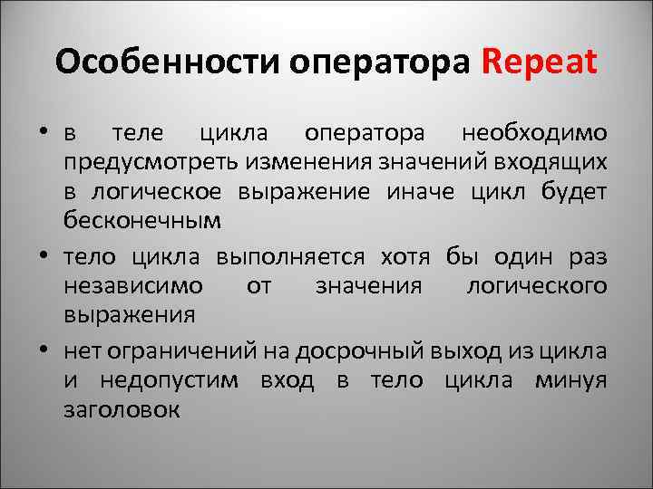 Особенности оператора Repeat • в теле цикла оператора необходимо предусмотреть изменения значений входящих в