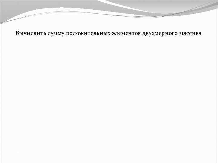Вычислить сумму положительных элементов двухмерного массива 