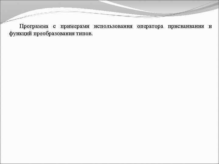 Программа с примерами использования оператора присваивания и функций преобразования типов. 