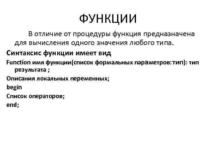 ФУНКЦИИ В отличие от процедуры функция предназначена для вычисления одного значения любого типа. Синтаксис