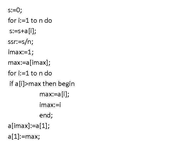 s: =0; for i: =1 to n do s: =s+a[i]; ssr: =s/n; imax: =1;