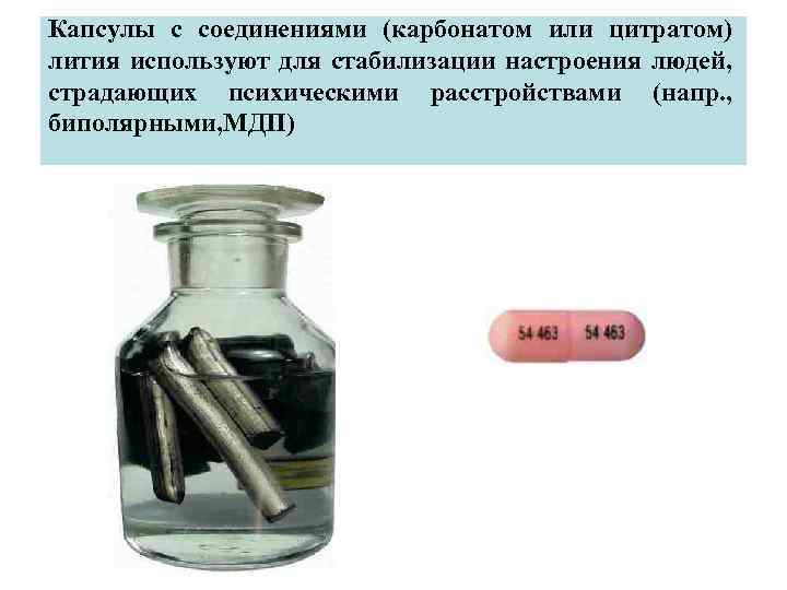 Капсулы с соединениями (карбонатом или цитратом) лития используют для стабилизации настроения людей, страдающих психическими