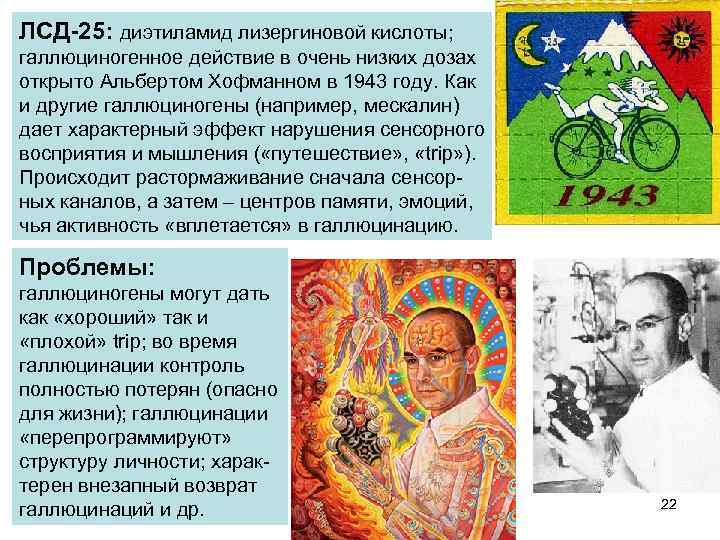 ЛСД-25: диэтиламид лизергиновой кислоты; галлюциногенное действие в очень низких дозах открыто Альбертом Хофманном в
