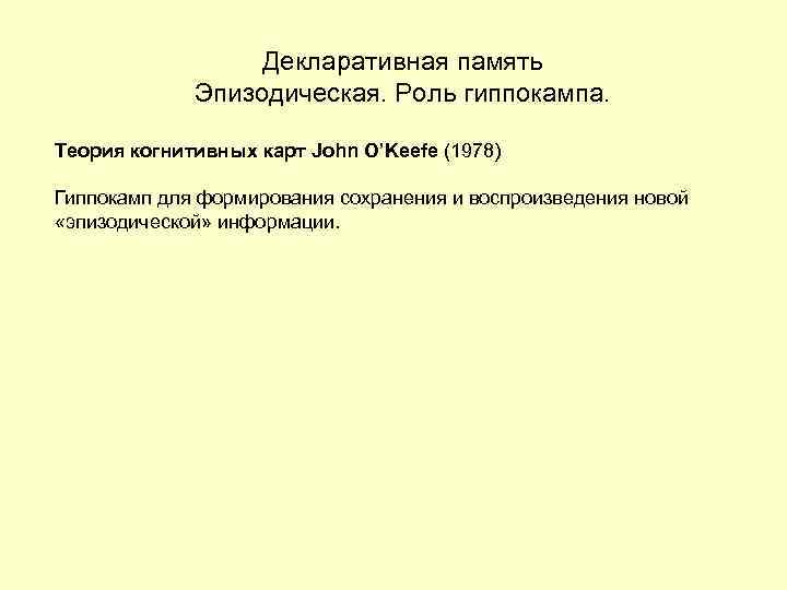 Декларативная память Эпизодическая. Роль гиппокампа. Теория когнитивных карт John O’Keefe (1978) Гиппокамп для формирования