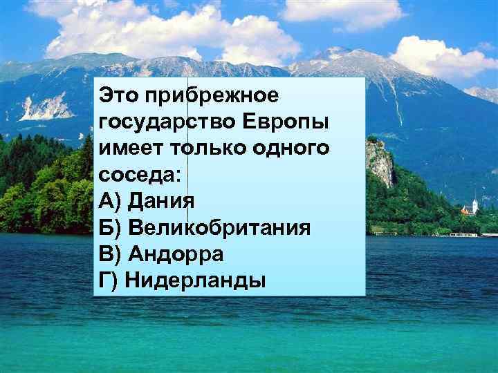 Это прибрежное государство Европы имеет только одного соседа: А) Дания Б) Великобритания В) Андорра