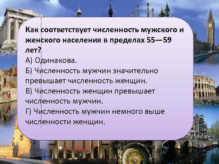 Как соответствует численность мужского и женского населения в пределах 55— 59 лет? А) Одинакова.