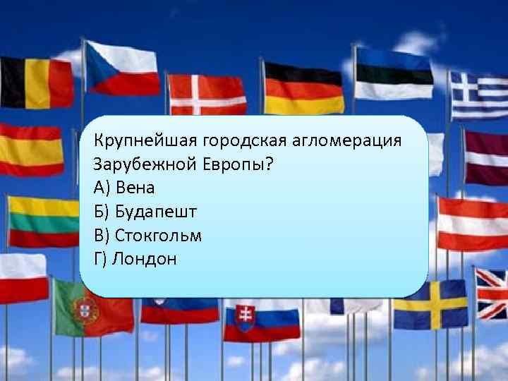 Крупнейшая городская агломерация Зарубежной Европы? А) Вена Б) Будапешт В) Стокгольм Г) Лондон 
